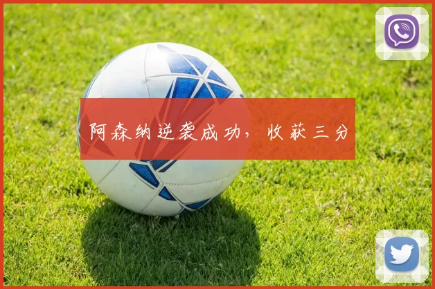 阿森纳逆袭成功，收获三分