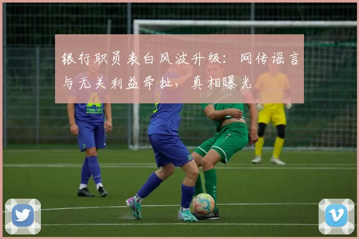 银行职员表白风波升级：网传谣言与无关利益牵扯，真相曝光