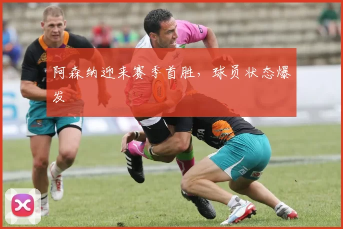 阿森纳迎来赛季首胜，球员状态爆发